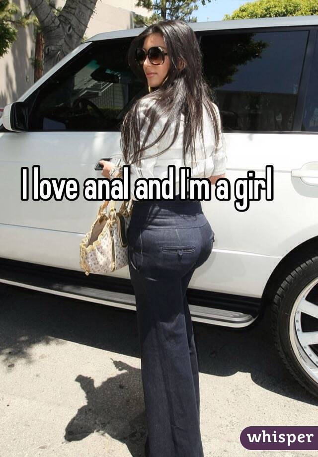 I love anal and I'm a girl 