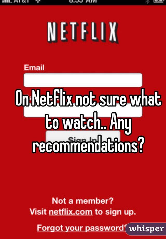 On Netflix not sure what to watch.. Any recommendations? 