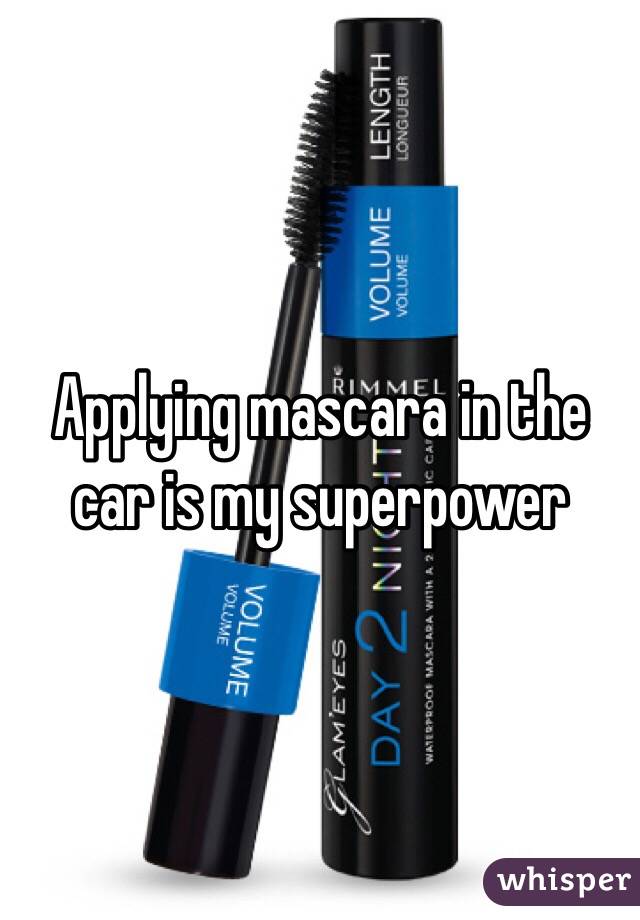 Applying mascara in the car is my superpower 