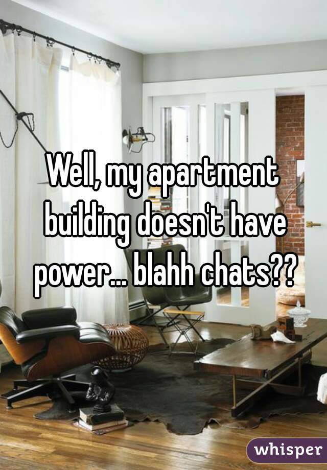 Well, my apartment building doesn't have power... blahh chats??
