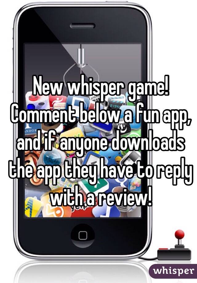 New whisper game!
Comment below a fun app, and if anyone downloads the app they have to reply with a review!