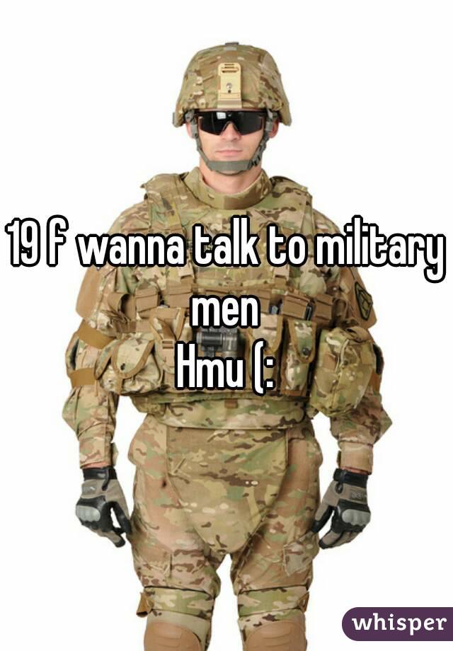 19 f wanna talk to military men 
Hmu (: