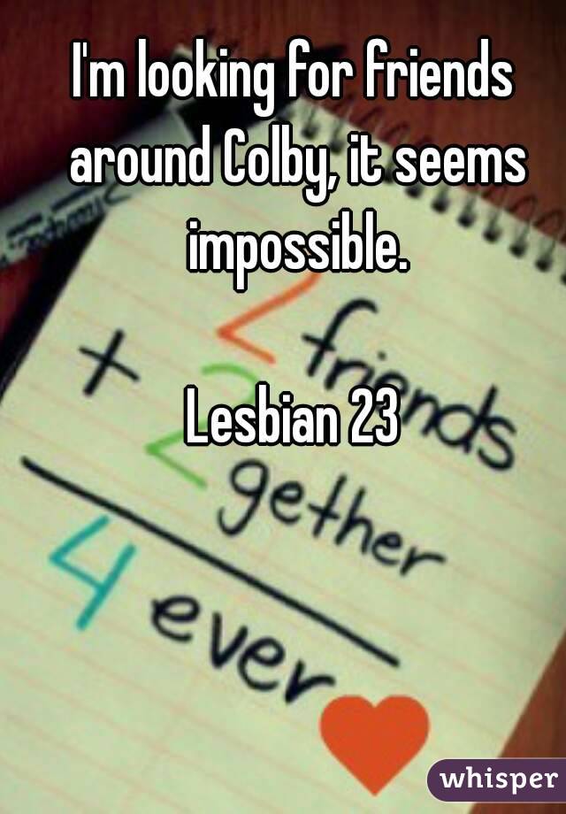 I'm looking for friends around Colby, it seems impossible.

Lesbian 23