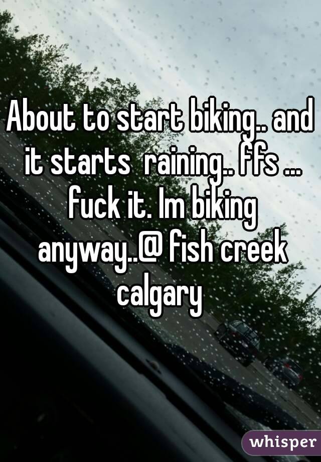 About to start biking.. and it starts  raining.. ffs ... fuck it. Im biking anyway..@ fish creek calgary 