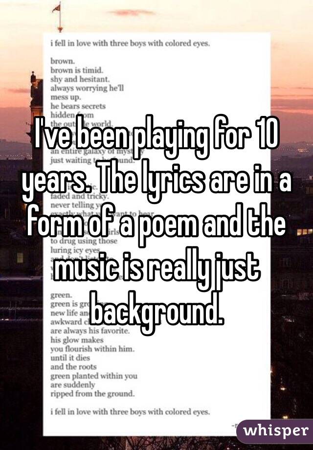 I've been playing for 10 years. The lyrics are in a form of a poem and the music is really just background.
