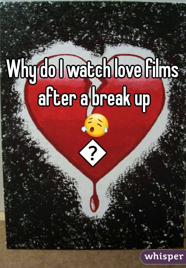 Why do I watch love films after a break up 😥😢