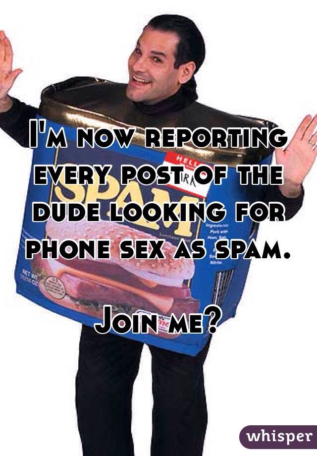 I'm now reporting every post of the dude looking for phone sex as spam. 

Join me?