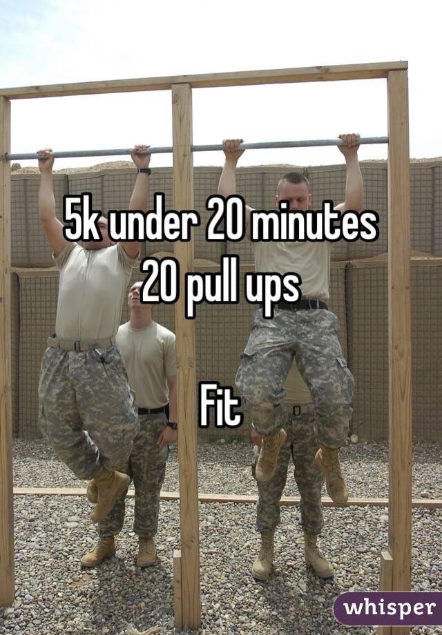 5k under 20 minutes
20 pull ups

Fit 