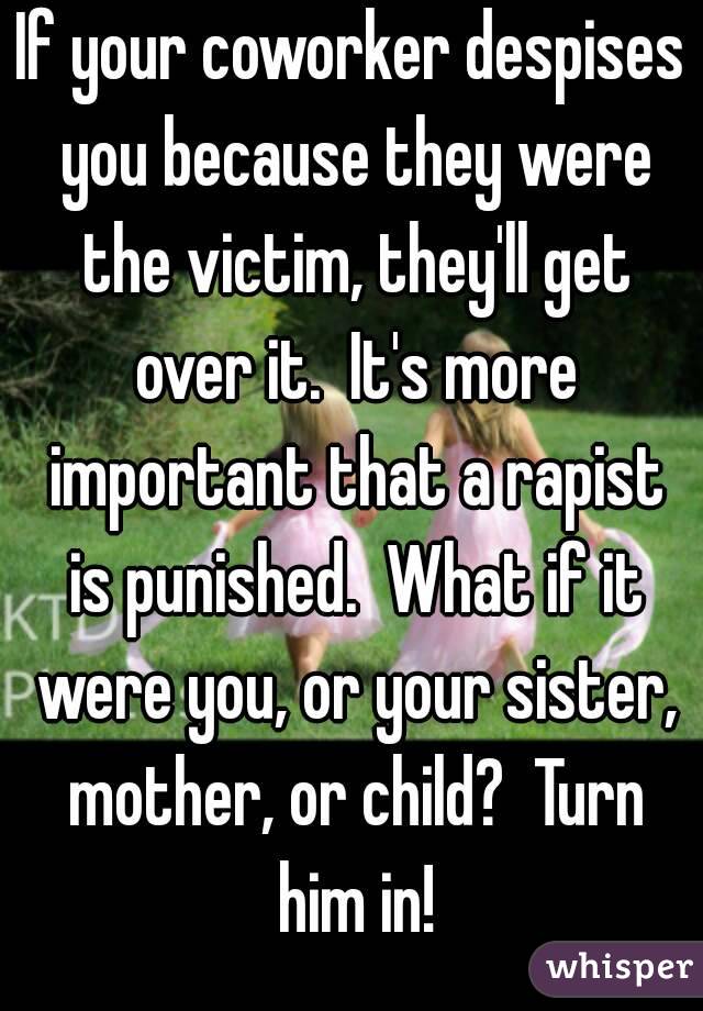 If your coworker despises you because they were the victim, they'll get over it.  It's more important that a rapist is punished.  What if it were you, or your sister, mother, or child?  Turn him in!
