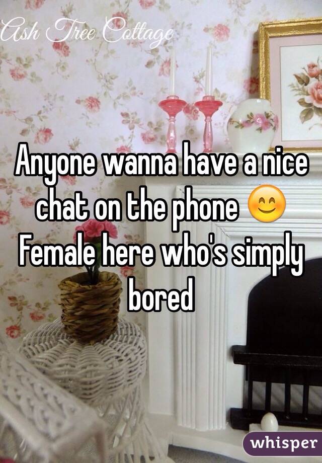 Anyone wanna have a nice chat on the phone ðŸ˜Š
Female here who's simply bored 