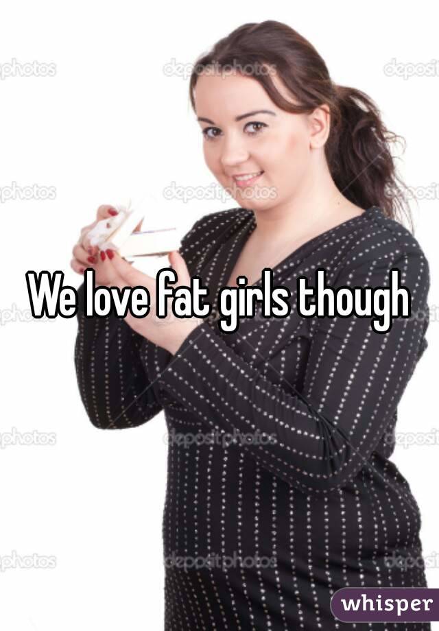 We love fat girls though