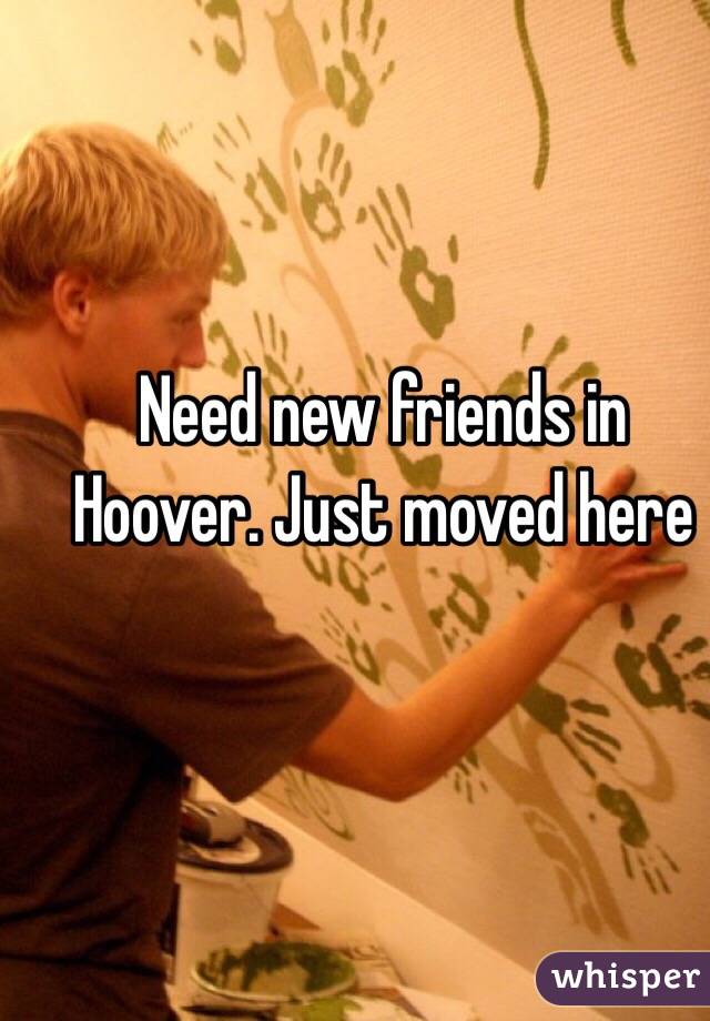 Need new friends in Hoover. Just moved here