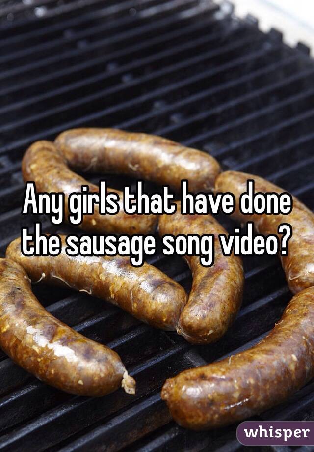 Any girls that have done the sausage song video?