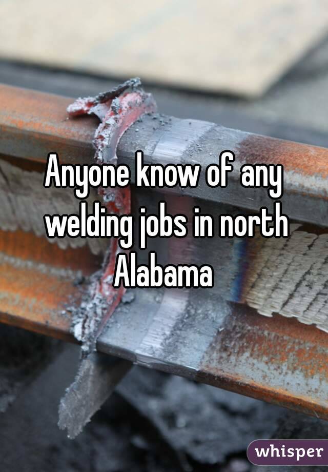 Anyone know of any welding jobs in north Alabama 