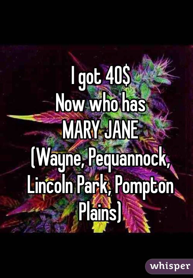 
I got 40$
Now who has 
MARY JANE
(Wayne, Pequannock, Lincoln Park, Pompton Plains)