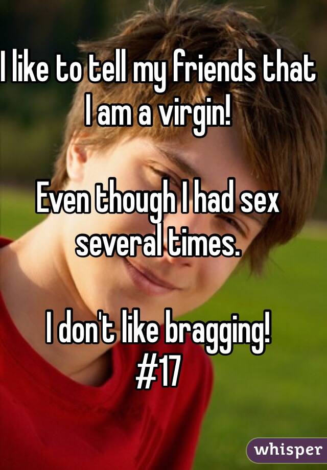 I like to tell my friends that I am a virgin!

Even though I had sex several times. 

I don't like bragging!
#17
