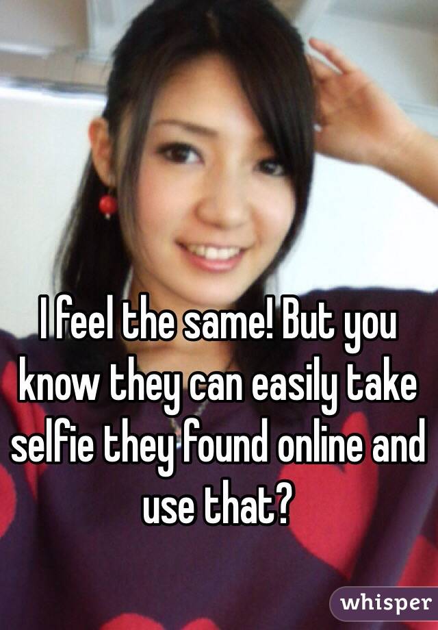 I feel the same! But you know they can easily take selfie they found online and use that? 