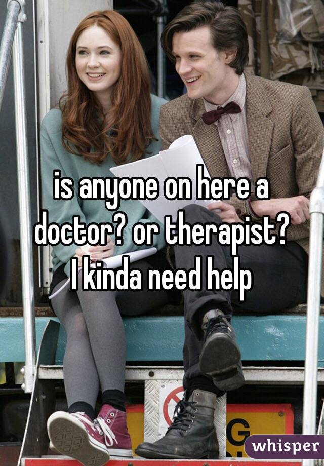 is anyone on here a doctor? or therapist?
I kinda need help