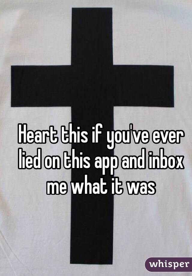 Heart this if you've ever lied on this app and inbox me what it was 