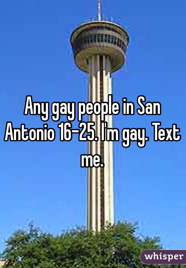 Any gay people in San Antonio 16-25. I'm gay. Text me. 