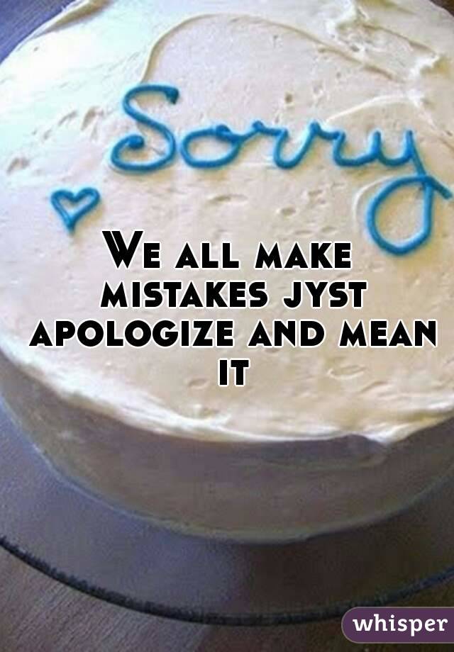 We all make mistakes jyst apologize and mean it