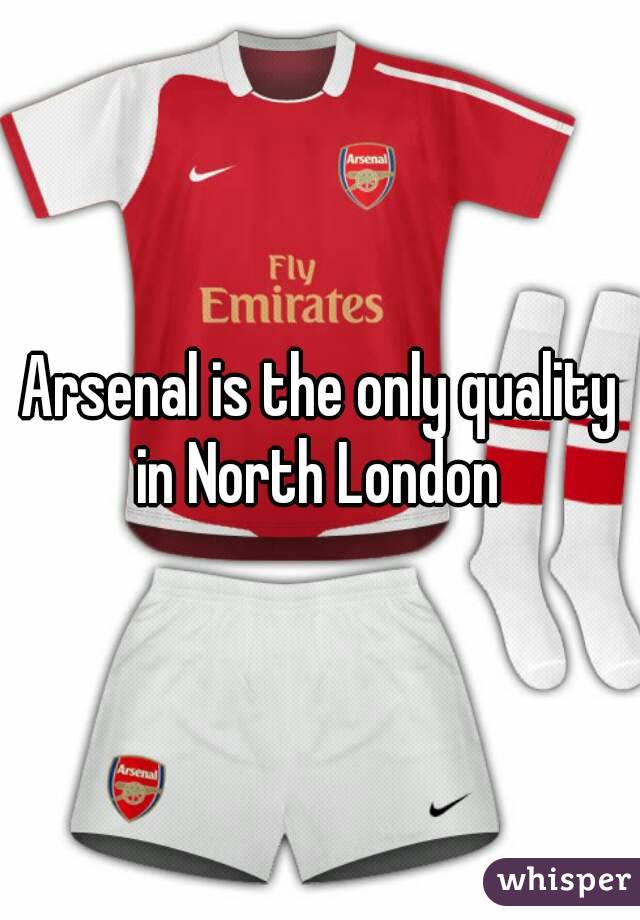 Arsenal is the only quality in North London 
