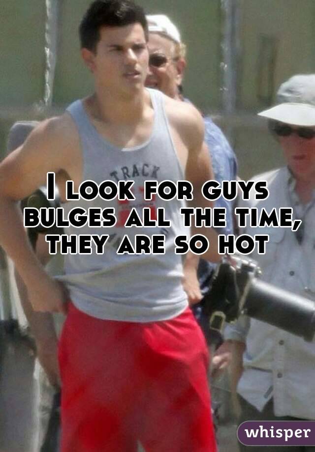 I look for guys bulges all the time, they are so hot 