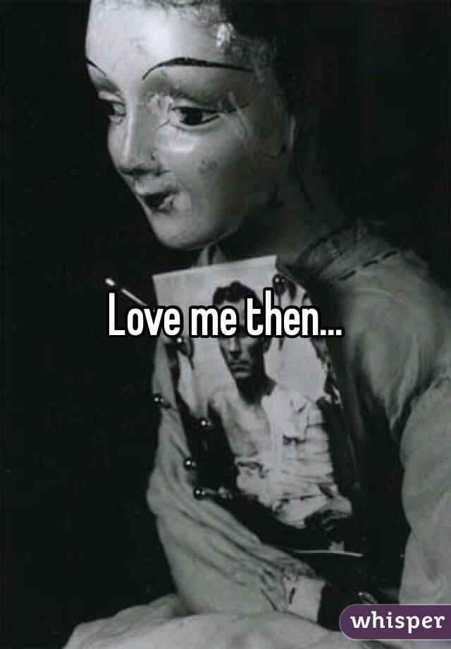 Love me then...