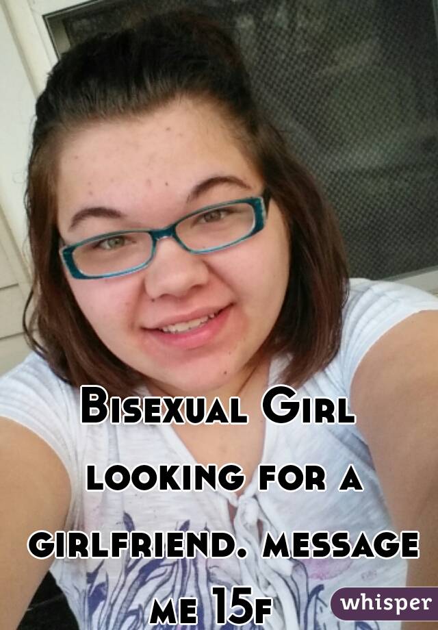 Bisexual Girl looking for a girlfriend. message me 15f  