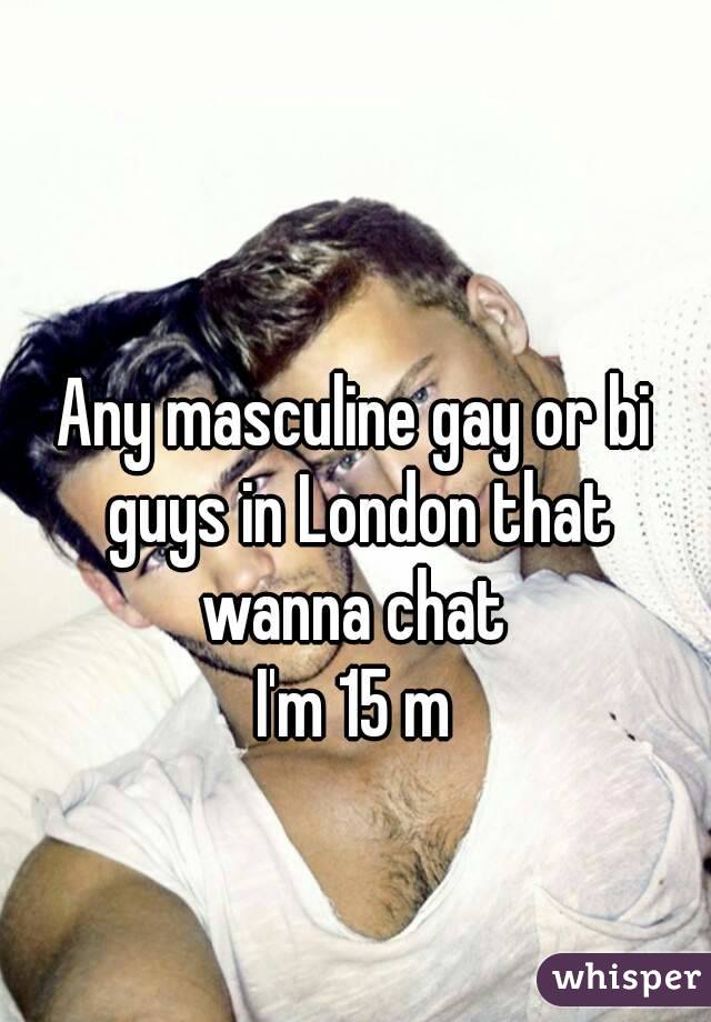 Any masculine gay or bi guys in London that wanna chat 
I'm 15 m