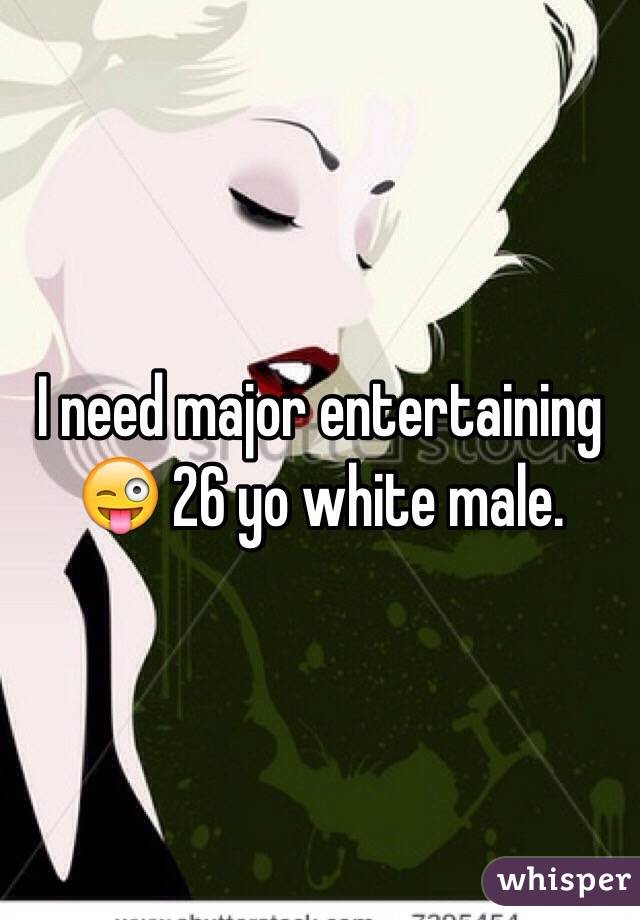 I need major entertaining 😜 26 yo white male.