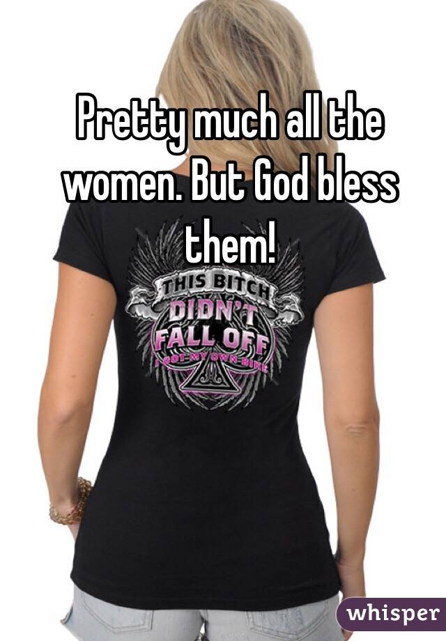 Pretty much all the women. But God bless them!