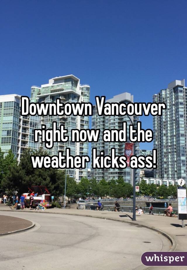 Downtown Vancouver right now and the weather kicks ass!