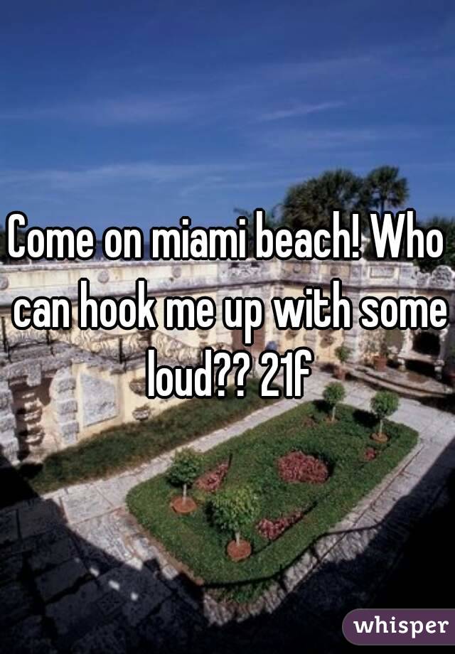 Come on miami beach! Who can hook me up with some loud?? 21f
