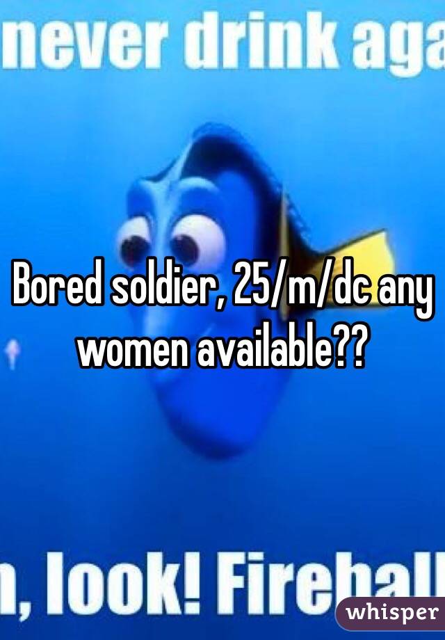 Bored soldier, 25/m/dc any women available??