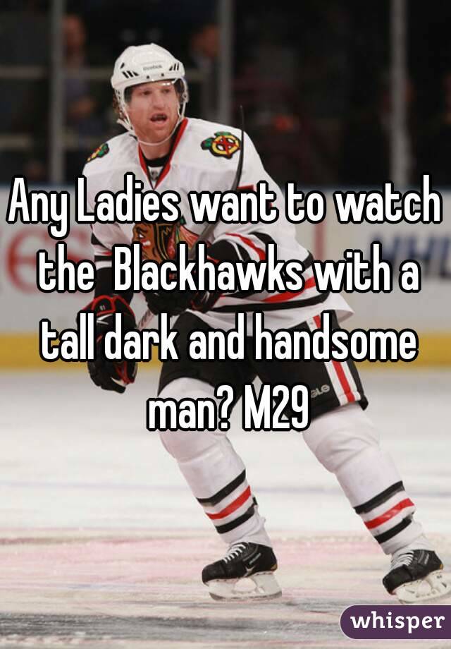 Any Ladies want to watch the  Blackhawks with a tall dark and handsome man? M29