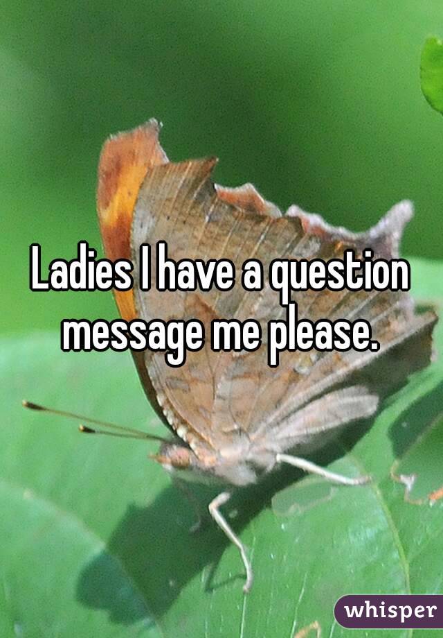Ladies I have a question message me please. 