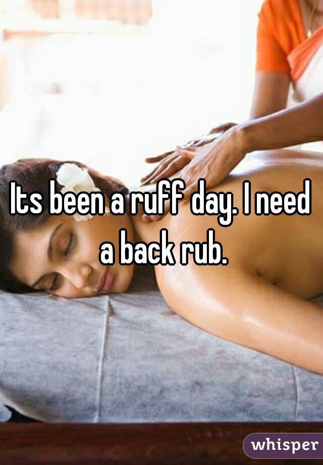 Its been a ruff day. I need a back rub.