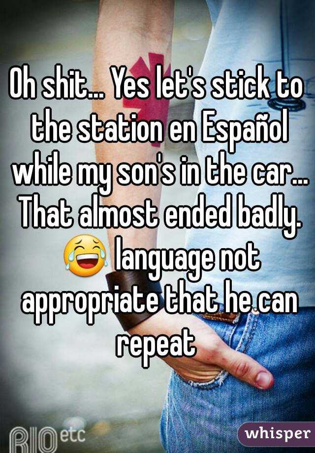 Oh shit... Yes let's stick to the station en Español while my son's in the car... That almost ended badly. 😂 language not appropriate that he can repeat 
