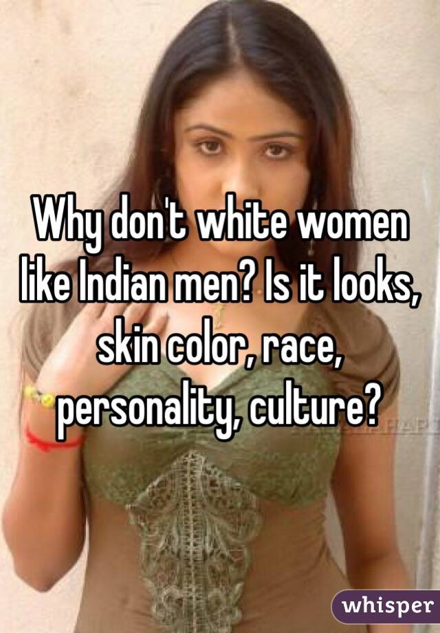 Why don't white women like Indian men? Is it looks, skin color, race, personality, culture? 