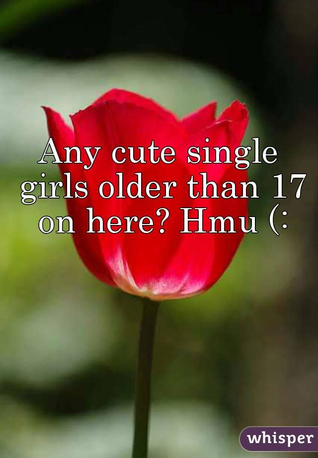 Any cute single girls older than 17 on here? Hmu (: