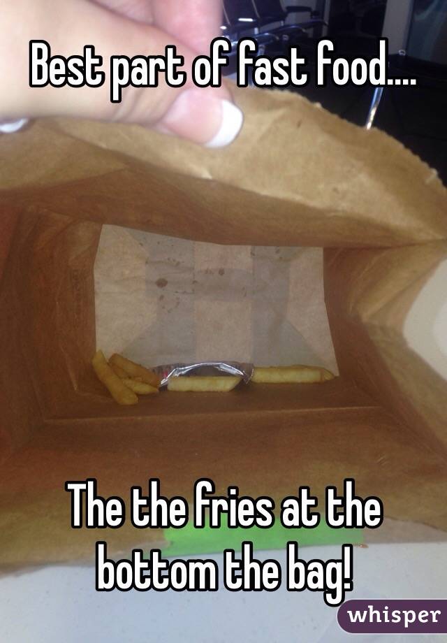 Best part of fast food....






The the fries at the bottom the bag!