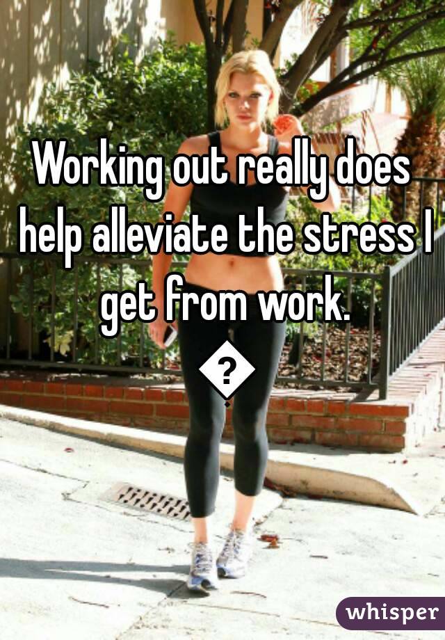 Working out really does help alleviate the stress I get from work. 💪