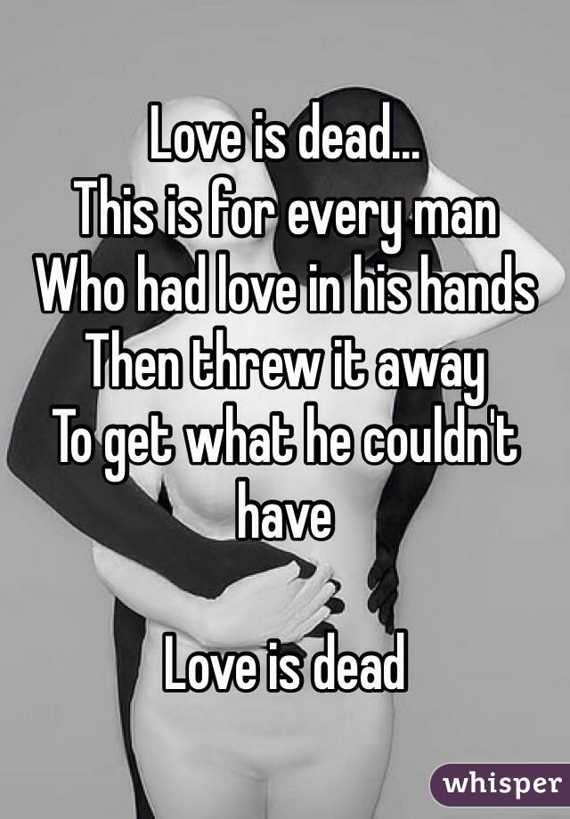 Love is dead...
This is for every man
Who had love in his hands
Then threw it away
To get what he couldn't have

Love is dead