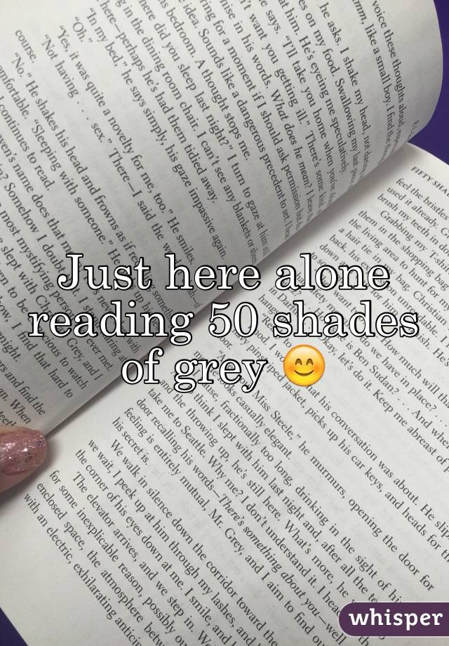 Just here alone reading 50 shades of grey 😊