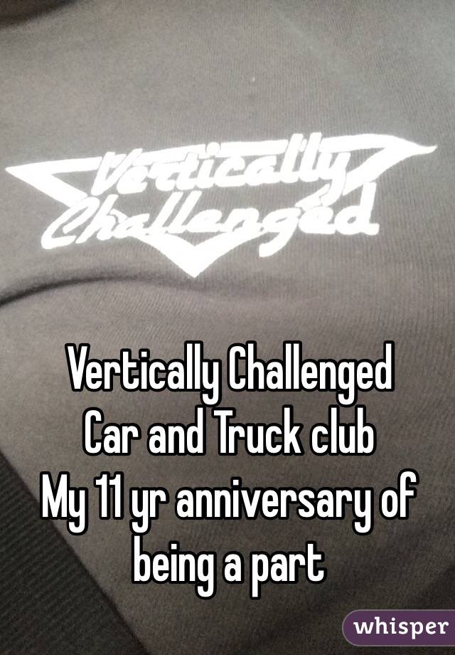Vertically Challenged 
Car and Truck club
My 11 yr anniversary of being a part 