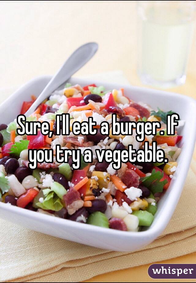 Sure, I'll eat a burger. If you try a vegetable.