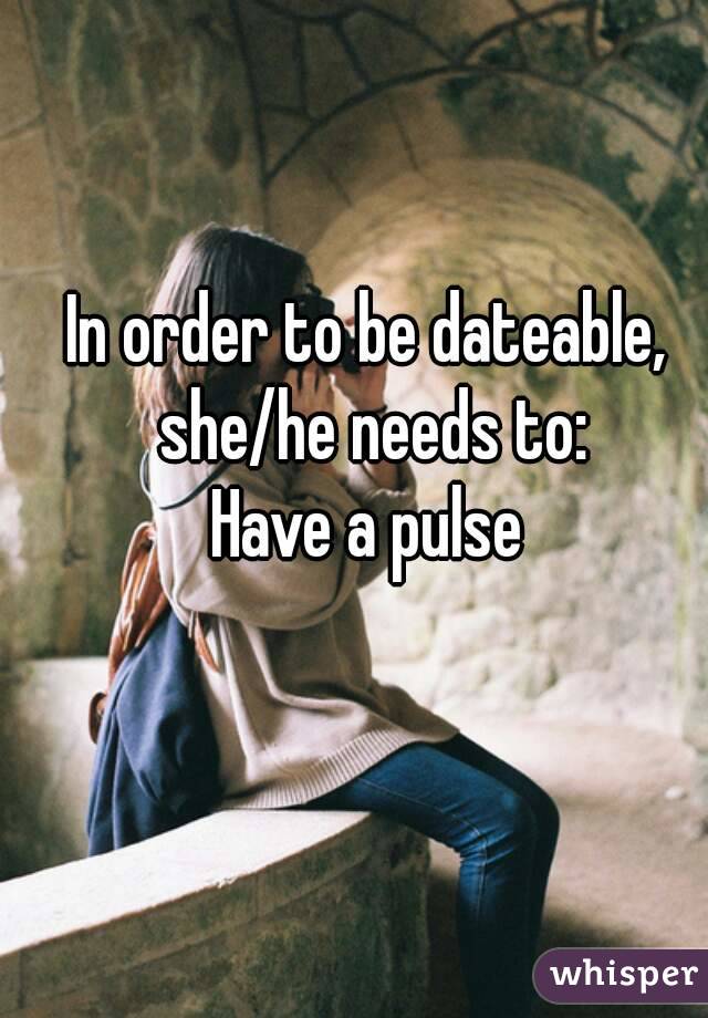 In order to be dateable, she/he needs to:
Have a pulse