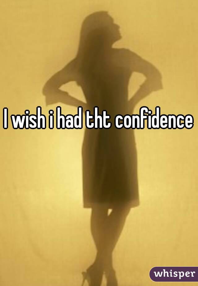 I wish i had tht confidence 