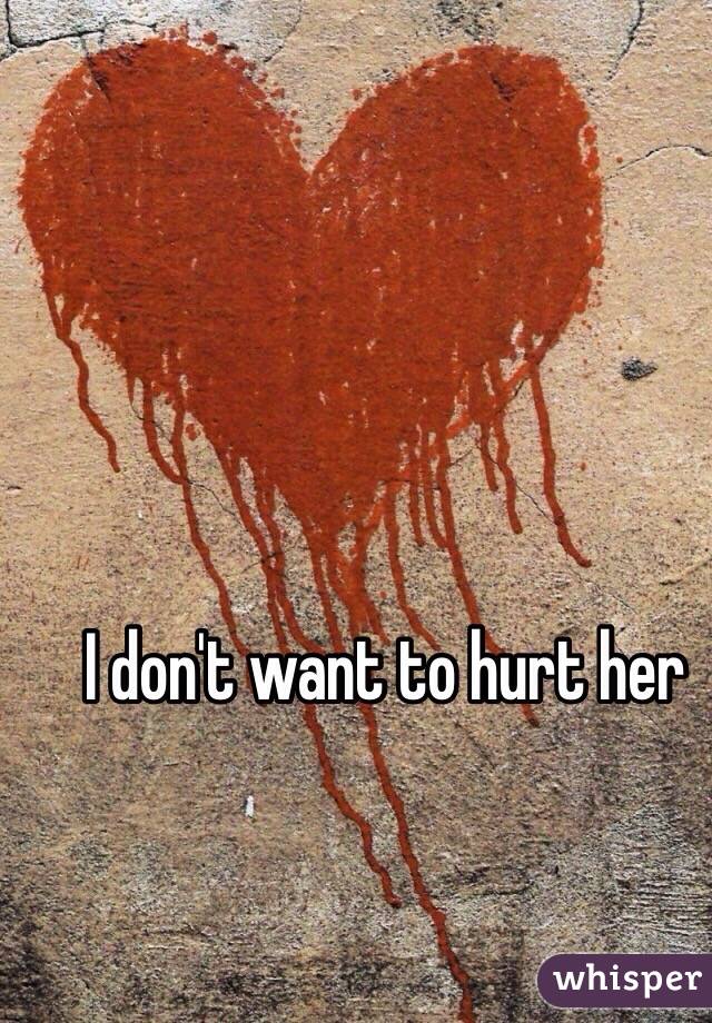 I don't want to hurt her